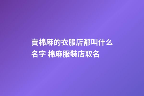 賣棉麻的衣服店都叫什么名字 棉麻服裝店取名-第1張-店鋪起名-玄機派